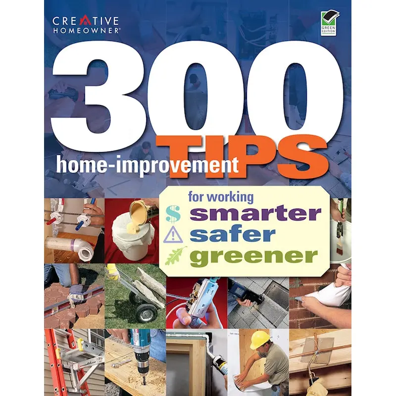 300 Home-Improvement Tips for Working Smarter, Safer, Greener